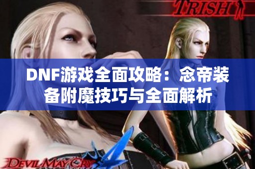 DNF游戏全面攻略：念帝装备附魔技巧与全面解析