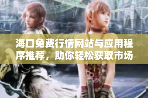 海口免费行情网站与应用程序推荐，助你轻松获取市场资讯