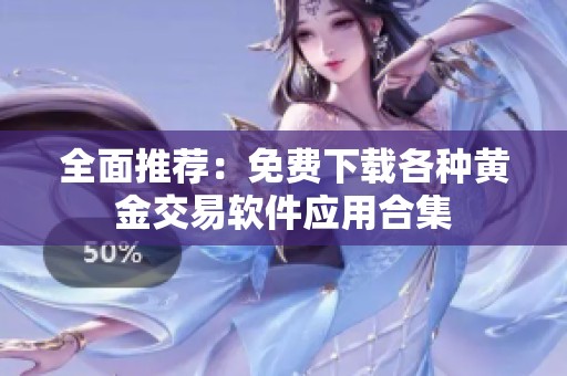 全面推荐：免费下载各种黄金交易软件应用合集