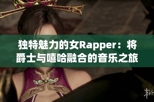 独特魅力的女Rapper：将爵士与嘻哈融合的音乐之旅