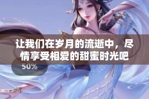 让我们在岁月的流逝中，尽情享受相爱的甜蜜时光吧