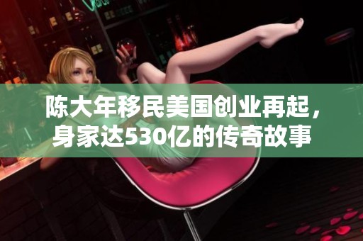 陈大年移民美国创业再起，身家达530亿的传奇故事