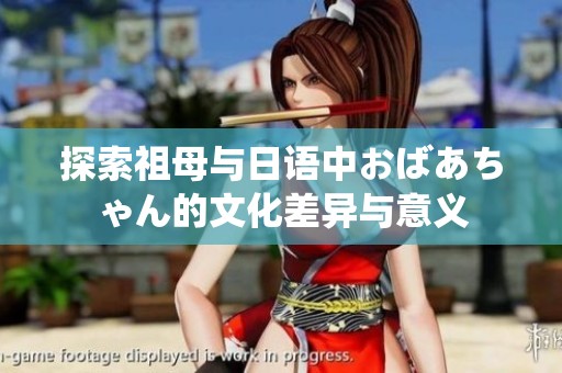 探索祖母与日语中おばあちゃん的文化差异与意义