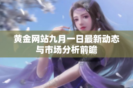 黄金网站九月一日最新动态与市场分析前瞻