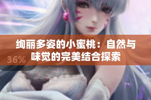 绚丽多姿的小蜜桃：自然与味觉的完美结合探索