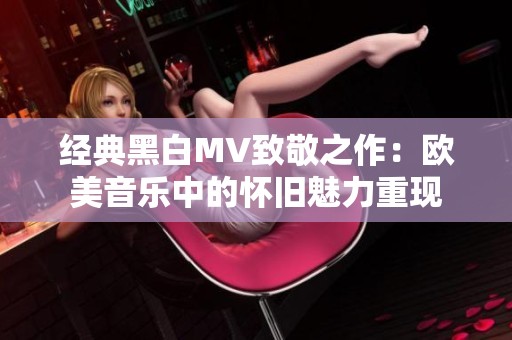 经典黑白MV致敬之作：欧美音乐中的怀旧魅力重现