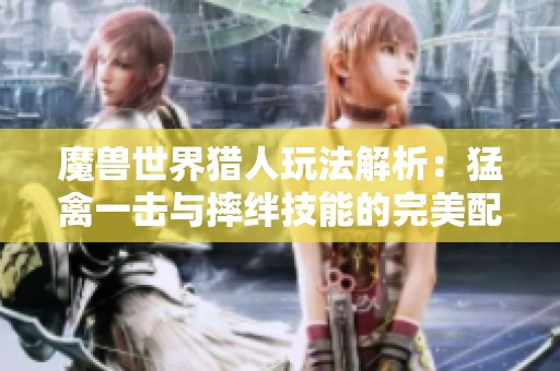魔兽世界猎人玩法解析：猛禽一击与摔绊技能的完美配合