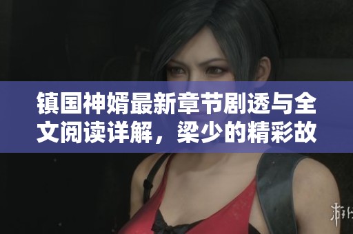 镇国神婿最新章节剧透与全文阅读详解，梁少的精彩故事解析