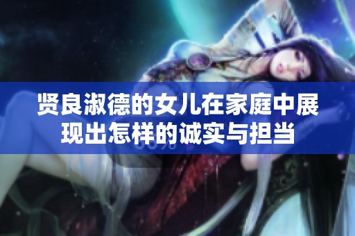 贤良淑德的女儿在家庭中展现出怎样的诚实与担当
