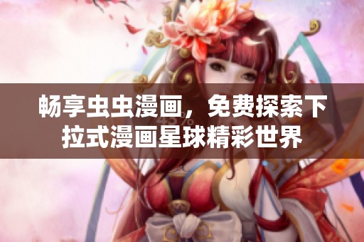 畅享虫虫漫画，免费探索下拉式漫画星球精彩世界