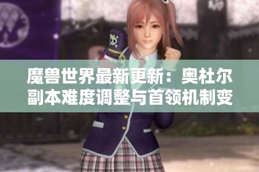 魔兽世界最新更新：奥杜尔副本难度调整与首领机制变动解析