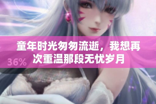 童年时光匆匆流逝，我想再次重温那段无忧岁月
