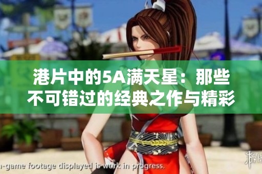 港片中的5A满天星：那些不可错过的经典之作与精彩瞬间