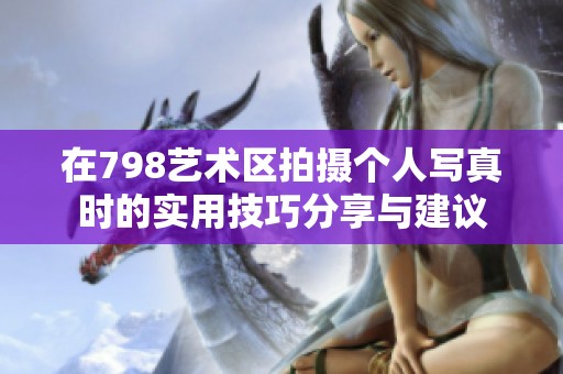 在798艺术区拍摄个人写真时的实用技巧分享与建议