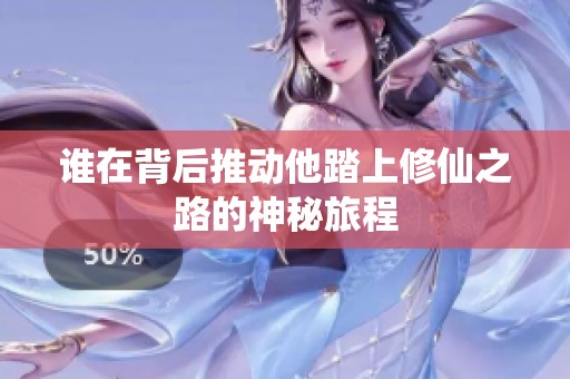 谁在背后推动他踏上修仙之路的神秘旅程