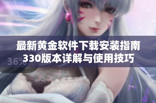 最新黄金软件下载安装指南330版本详解与使用技巧