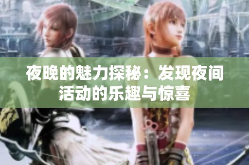 夜晚的魅力探秘：发现夜间活动的乐趣与惊喜