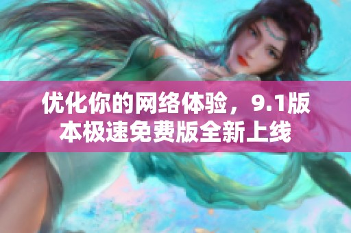 优化你的网络体验，9.1版本极速免费版全新上线