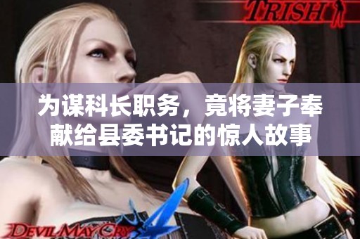 为谋科长职务，竟将妻子奉献给县委书记的惊人故事