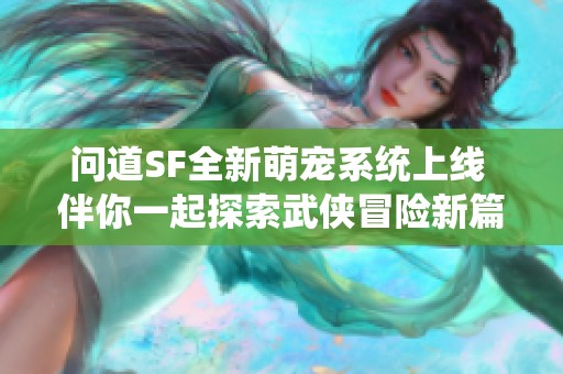 问道SF全新萌宠系统上线 伴你一起探索武侠冒险新篇章
