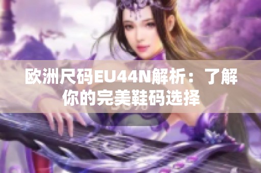 欧洲尺码EU44N解析：了解你的完美鞋码选择