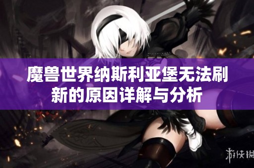 魔兽世界纳斯利亚堡无法刷新的原因详解与分析
