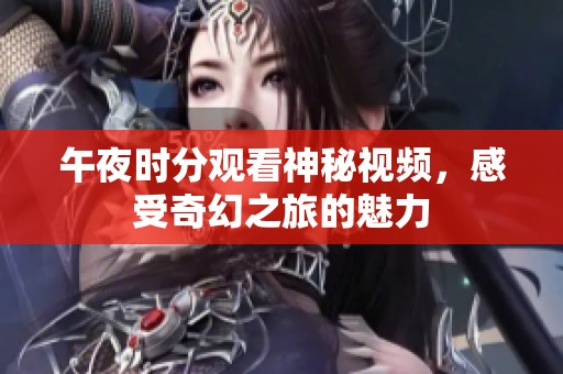 午夜时分观看神秘视频，感受奇幻之旅的魅力