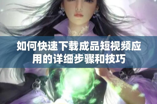如何快速下载成品短视频应用的详细步骤和技巧