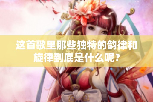 这首歌里那些独特的韵律和旋律到底是什么呢？