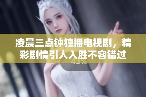 凌晨三点钟独播电视剧，精彩剧情引人入胜不容错过