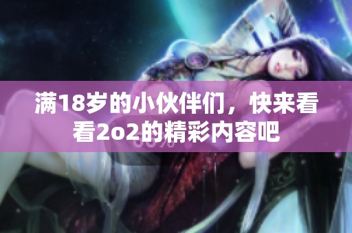 满18岁的小伙伴们，快来看看2o2的精彩内容吧