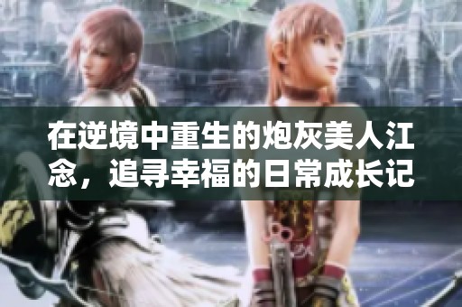 在逆境中重生的炮灰美人江念，追寻幸福的日常成长记