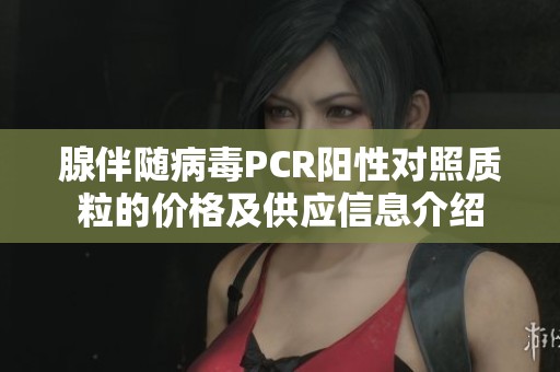 腺伴随病毒PCR阳性对照质粒的价格及供应信息介绍