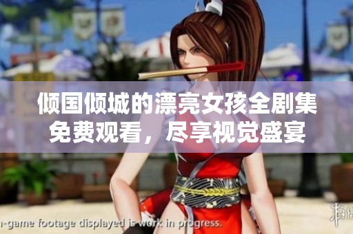 倾国倾城的漂亮女孩全剧集免费观看，尽享视觉盛宴