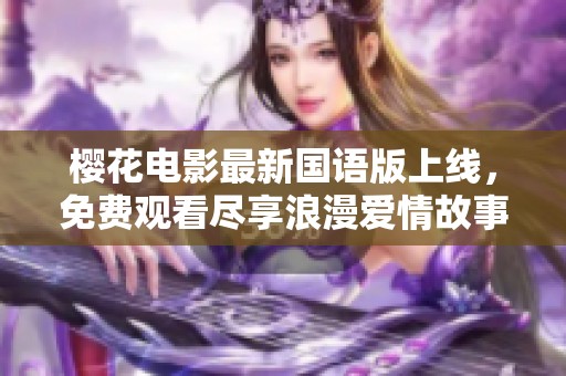 樱花电影最新国语版上线，免费观看尽享浪漫爱情故事