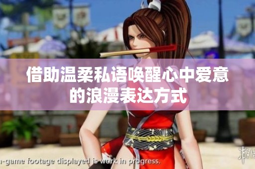 借助温柔私语唤醒心中爱意的浪漫表达方式