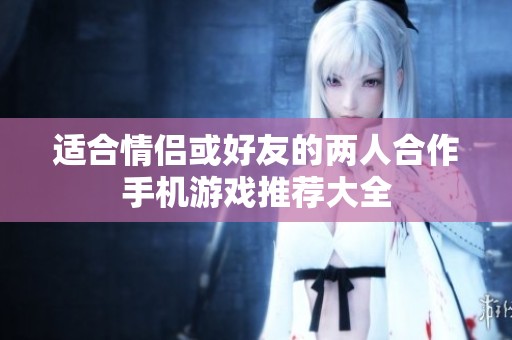 适合情侣或好友的两人合作手机游戏推荐大全