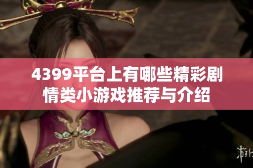 4399平台上有哪些精彩剧情类小游戏推荐与介绍