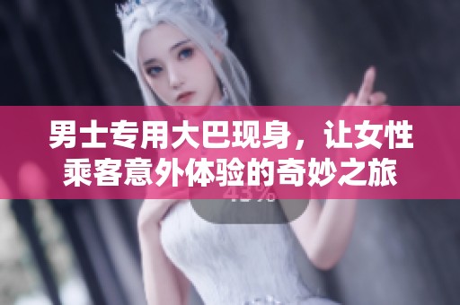 男士专用大巴现身，让女性乘客意外体验的奇妙之旅