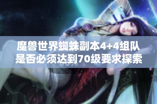 魔兽世界蜘蛛副本4+4组队是否必须达到70级要求探索
