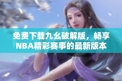 免费下载九幺破解版，畅享NBA精彩赛事的最新版本