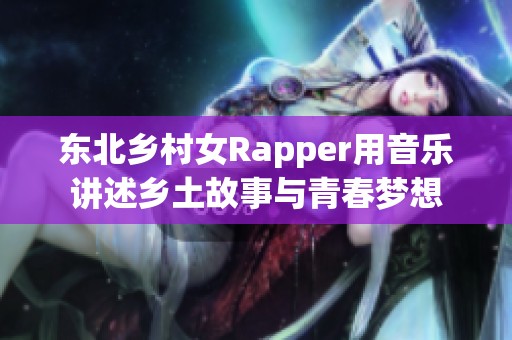 东北乡村女Rapper用音乐讲述乡土故事与青春梦想