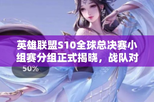 英雄联盟S10全球总决赛小组赛分组正式揭晓，战队对决一触即发