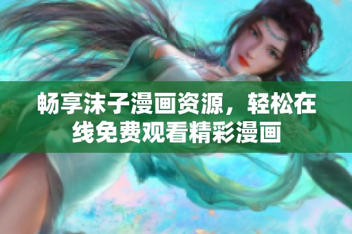 畅享沫子漫画资源，轻松在线免费观看精彩漫画