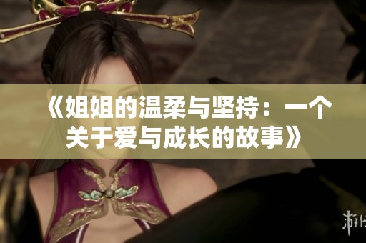 《姐姐的温柔与坚持：一个关于爱与成长的故事》