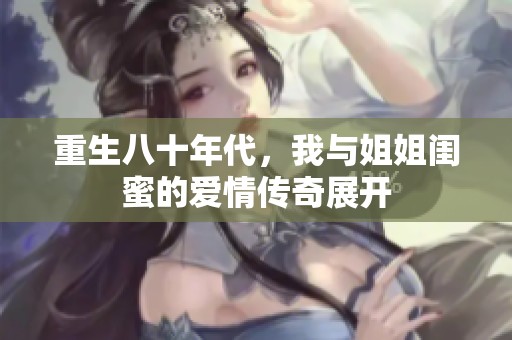 重生八十年代，我与姐姐闺蜜的爱情传奇展开