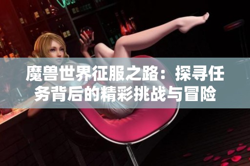 魔兽世界征服之路：探寻任务背后的精彩挑战与冒险