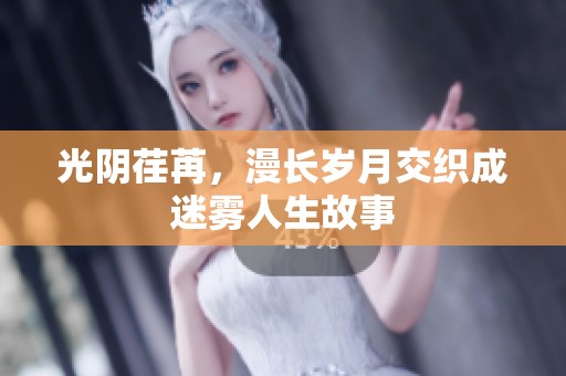 光阴荏苒，漫长岁月交织成迷雾人生故事