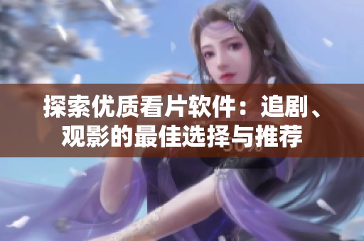 探索优质看片软件：追剧、观影的最佳选择与推荐