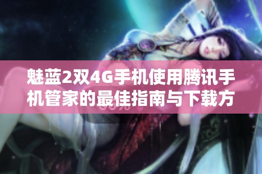 魅蓝2双4G手机使用腾讯手机管家的最佳指南与下载方法